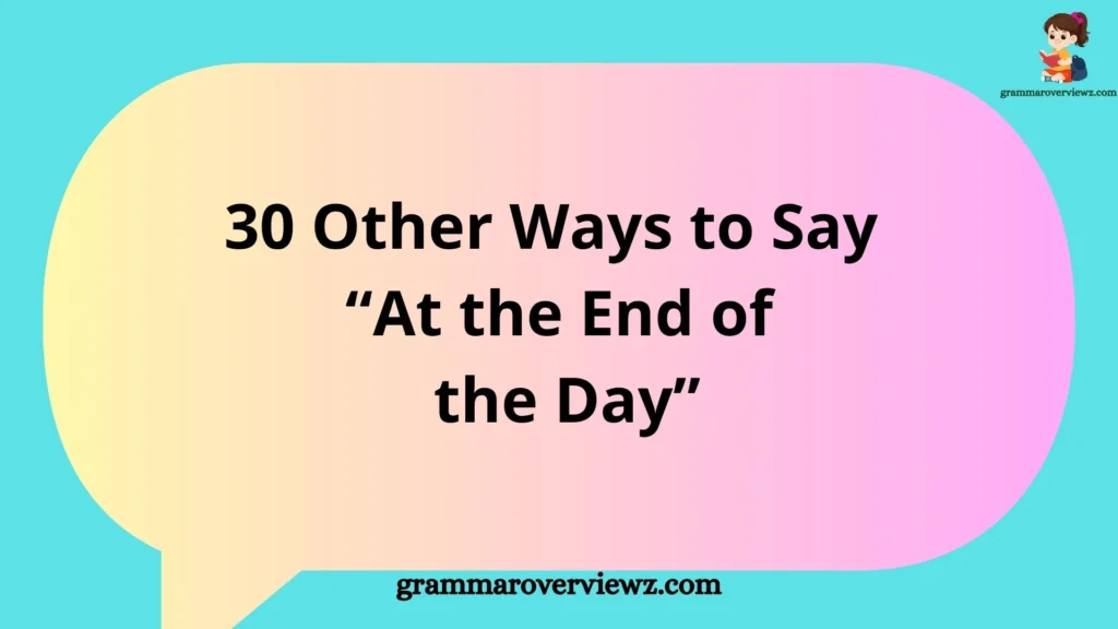 Other Ways to Say “At the End of the Day” with professional and everyday alternatives, meanings, and examples.