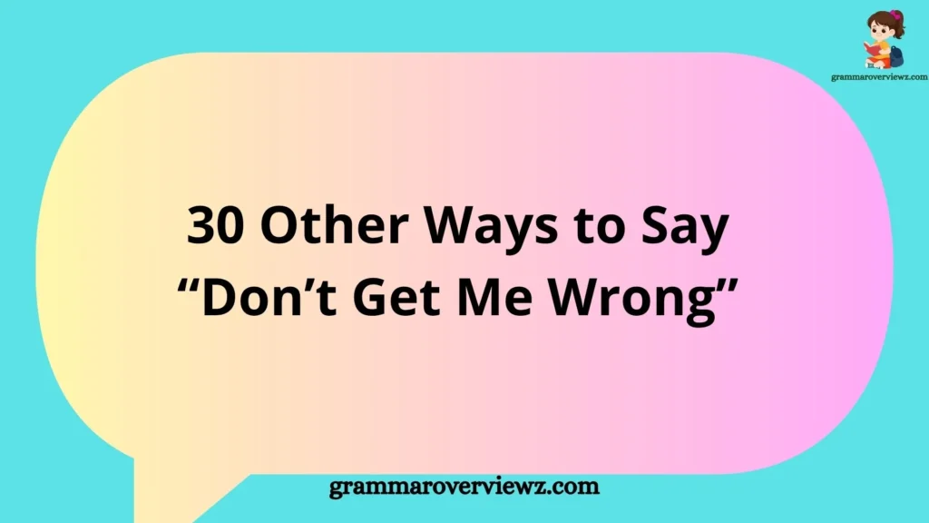 Other Ways to Say “Don’t Get Me Wrong” with professional communication alternatives