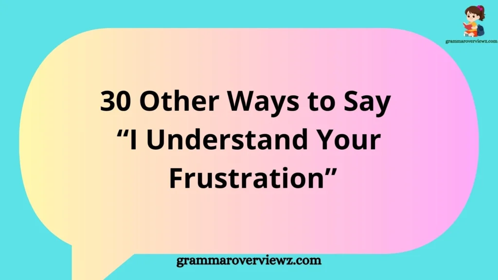 Other Ways to Say I Understand Your Frustration with professional and empathetic alternatives