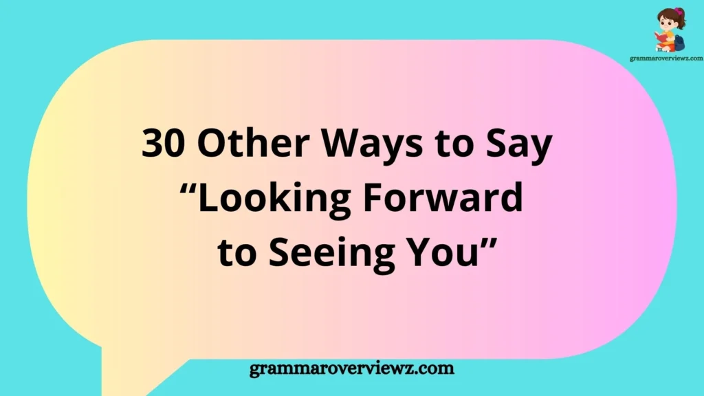 Other Ways to Say Looking Forward to Seeing You with professional and friendly alternative phrases for emails, messages, and conversations