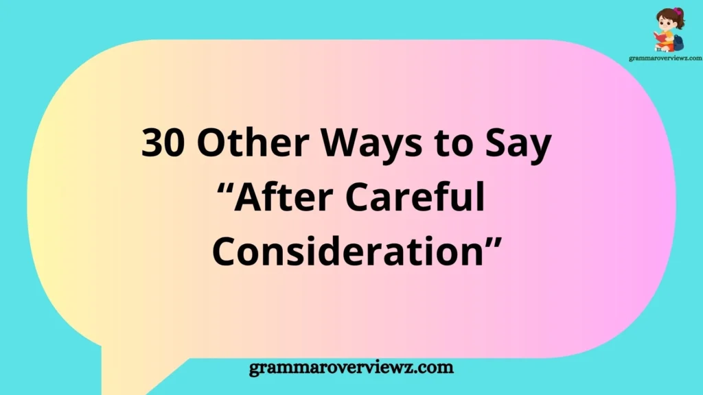 Other Ways to Say After Careful Consideration with professional alternatives and examples for formal communication