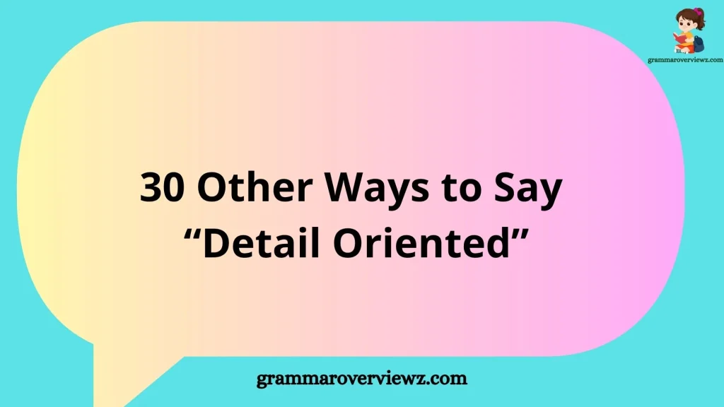other ways to say detail oriented with professional examples and synonyms