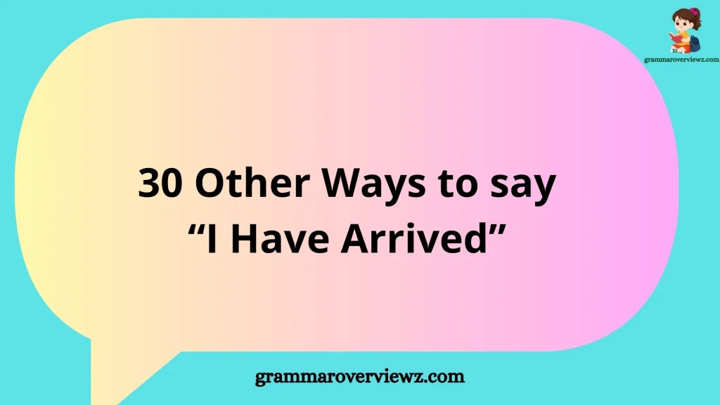 other ways to say I have arrived with funny arrival phrases and examples
