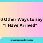 other ways to say I have arrived with funny arrival phrases and examples