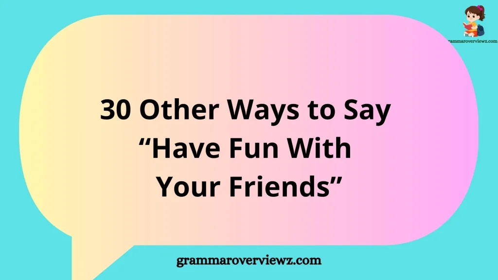 other ways to say Have Fun With Your Friends with examples