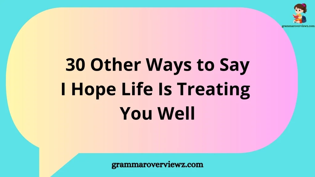 other ways to say I hope life is treating you well with examples