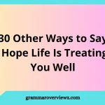 other ways to say I hope life is treating you well with examples