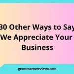 Other Ways to Say We Appreciate Your Business with Examples